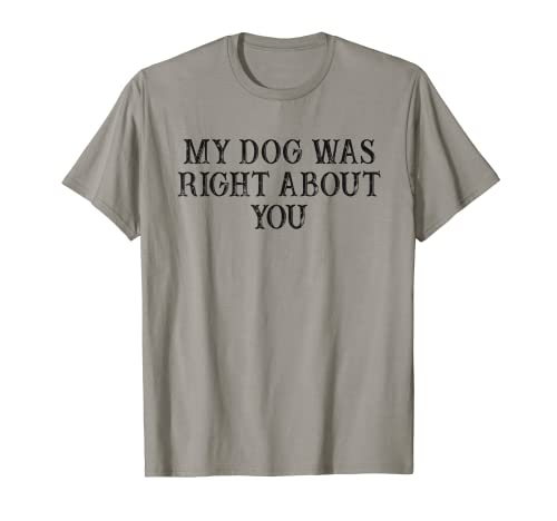 Funny Best Friend Gift My Dog Was Right About You T-Shirt