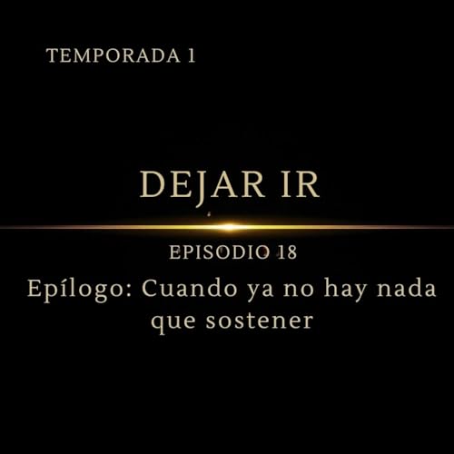 Dejando Ir &ndash; Episodio 18 | Ep&iacute;logo: Cuando ya no hay nada que Sostener