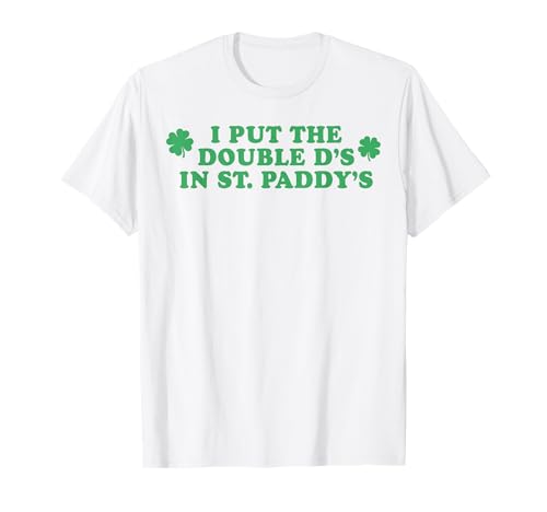 I Put The Double D's In St Paddy's Day Funny St Patricks Day T-Shirt