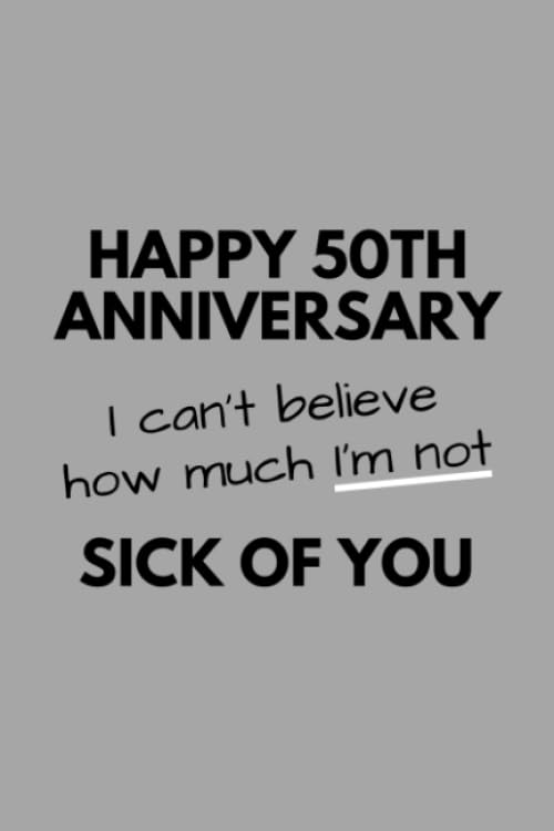 Happy 50th Anniversary I Can't Believe How Much I'm Not Sick Of You: Funny Couples Golden Anniversary Gift For Him Her Journal Composition Notebook (6" x 9") 120 Blank Lined Pages