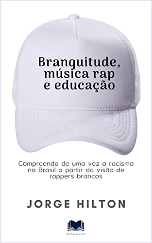 BRANQUITUDE, MÚSICA RAP E EDUCAÇÃO: Compreenda de uma vez o racismo no Brasil a partir da visão de rappers brancos