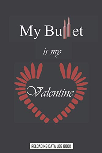 Reloading data log book: my bullet is my valentine: funny valentine's day quote logbook gift for hand reloaders , the 14th february Handloading ... Reloaders to Record & Track Reloading Ammo.