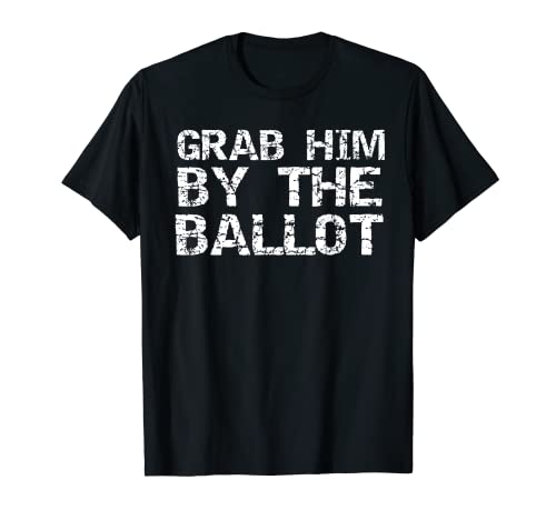 Funny Liberal 2020 Election Quote Fun Grab Him by the Ballot T-Shirt