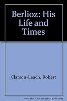 BERLIOZ: HIS LIFE AND TIMES 0859361497 Book Cover