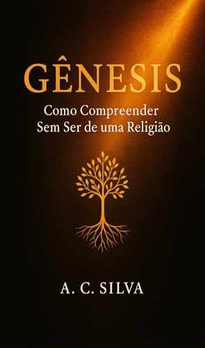 Gênesis: Como Compreender Sem ser de uma Religião: Uma leitura simples, versículo por versículo, para todos que querem entender a Bíblia sem rótulos. (Eu Precisei Ler Assim)