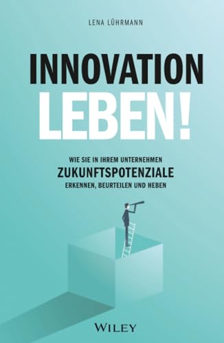 Innovation leben!: Wie Sie in Ihrem Unternehmen Zukunftspotenziale erkennen, beurteilen und heben