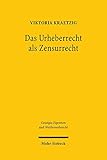 Das Urheberrecht als Zensurrecht: Dissertationsschrift (Geistiges Eigentum und Wettbewerbsrecht, Band 178)