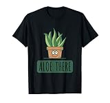 Aloe There - Kaktus, Kakteen, Aloe Vera & Sukkulenten T-Shirt