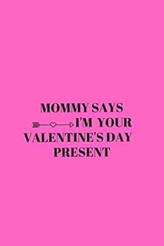 Mommy Says I'm Your Valentine's Day Present : Happy Valentine's Day Journal Notebook Best Gift Idea for Mommy , Valentine's Day Journal Notebook