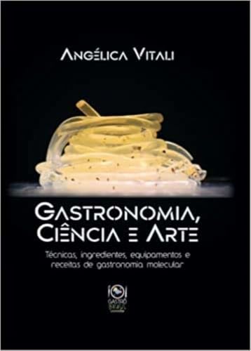 Gastronomia, Ciência e Arte: Técnicas, Ingredientes, Equipamentos e Receitas de Gastronomia Molecular