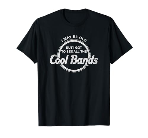 I May Be Old But I Got To See All The Cool Bands T-Shirt