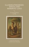 Illuminatenorden: Ritual der Minerval-Loge: Das historische Ritual der Illuminaten der Freimaurerloge "Alfred zur Linde" von 1926, aus dem Archiv der ... "Zur starken Wehr im Westen" i. Or. Essen - Herausgeber: Cornelius Rosenberg 