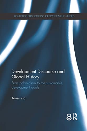 Development Discourse and Global History: From colonialism to the sustainable development goals (Routledge Explorations in Development Studies)