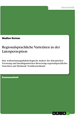 Regionalsprachliche Varietäten in der Laienperzeption: Eine wahrnehmungsdialektologische Analyse der diatopischen Verortung und laienlinguistischen ... Merkmale Norddeutschlands (German Edition)