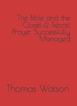 The Bible and the Closet How We Can Read the Scriptures with the Most Spiritual Profit and Secret Prayer Successfully Managed