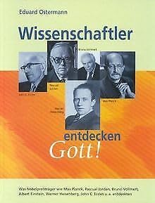 Wissenschaftler entdecken Gott: Was Wissenschaftler wie Max Planck, Pascual Jordan, Bruno Vollmert, Albert Einstein, Werner Heisenberg, John C. Eccles u.a. entdeckten
