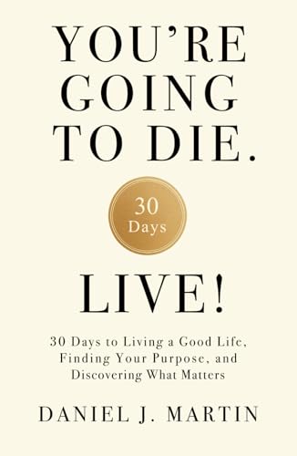 You’re Going to Die. Live!: 30 Days to Living a