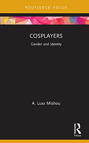 Cosplayers: Gender and Identity (Routledge Focus on Gender, Sexuality, and Comics)