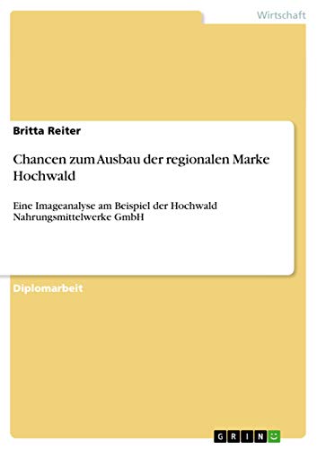 Chancen zum Ausbau der regionalen Marke Hochwald: Eine Imageanalyse am Beispiel der Hochwald Nahrungsmittelwerke GmbH (German Edition)