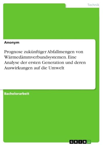 Prognose zukünftiger Abfallmengen von Wärmedämmverbundsystemen. Eine Analyse der ersten Generation und deren Auswirkungen auf die Umwelt (German Edition)