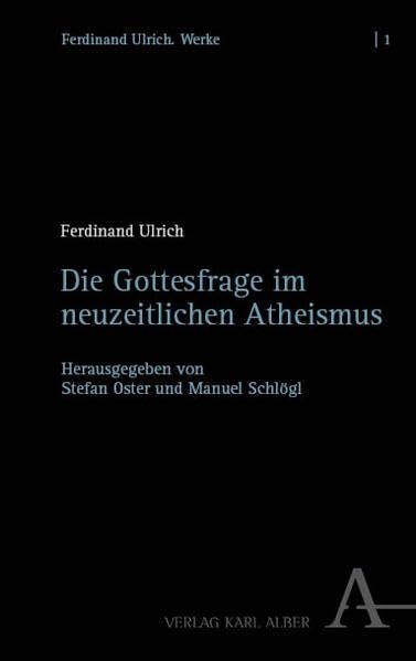 Die Gottesfrage im neuzeitlichen Atheismus (Ferdinand Ulrich. Werke aus dem Nachlass)