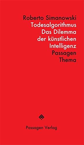 Todesalgorithmus: Das Dilemma der künstlichen Intelligenz (Passagen Thema) Todesalgorithmus: Das Dilemma der künstlichen Intelligenz (Passagen Thema)