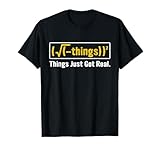 Funny Math Equation - Things Just Got Real Funny Saying T-Shirt
