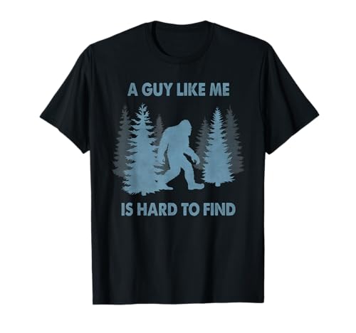 Funny Bigfoot A Guy Like Me is Hard to Forest Find T-Shirt