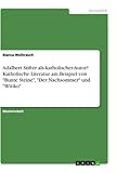Adalbert Stifter als katholischer Autor? Katholische Literatur am Beispiel von "Bunte Steine", "Der Nachsommer" und "Witiko": Magisterarbeit - Bianca Weihrauch 