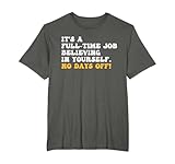 It's A Full-Time Job Believing In Yourself. No Days Off! T-Shirt