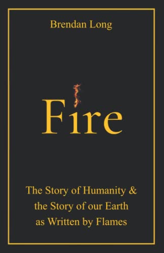 Fire: The Story of Humanity & the Story of our Earth as Written by Flames