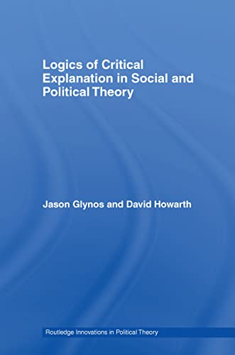 Logics of Critical Explanation in Social and Political Theory (Routledge Innovations in Political Theory Book 26)