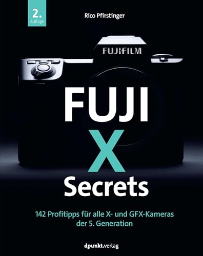 Fuji-X-Secrets: 142 Profitipps für alle X- und GFX-Kameras der 5. Generation