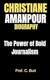 CHRISTIANE AMANPOUR BIOGRAPHY: The Power of Bold Journalism