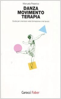 Danza, movimento, terapia. Guida per orientarsi nella formazione e nel lavoro Danza, movimento, terapia. Guida per orientarsi nella formazione e nel lavoro
