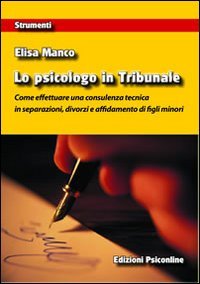 Lo psicologo in tribunale. Come effettuare una consulenza tecnica in separazioni, divorzi e affidamento di figli minori Lo psicologo in tribunale. Come effettuare una consulenza tecnica in separazioni, divorzi e affidamento di figli minori