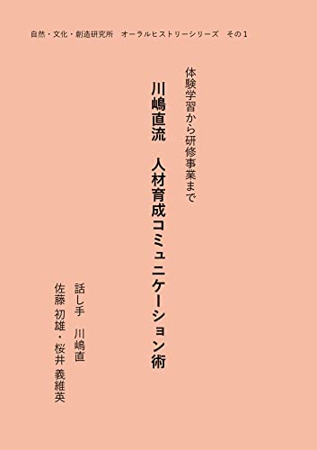 川嶋直流 人材育成コミュニケーション術: 体験学習から研修事業まで 自然・文化・創造研究所 オーラルヒストリーシリーズ