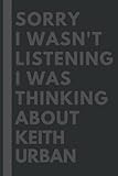 Sorry I wasn't listening I was thinking about Keith Urban: Lined Journal Notebook Birthday Gift for...