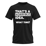 Thats a Horrible Idea What Time T-Shirt Funny Sarcastic Drinking Humor Men's Women's T Shirt Black Medium