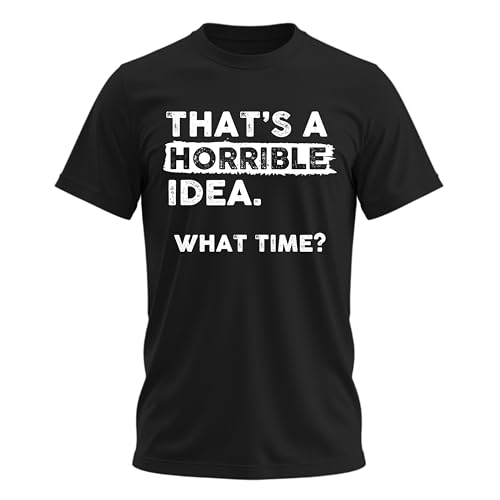 Thats a Horrible Idea What Time T-Shirt Funny Sarcastic Humor Men's Women's T Shirt Black X-Large