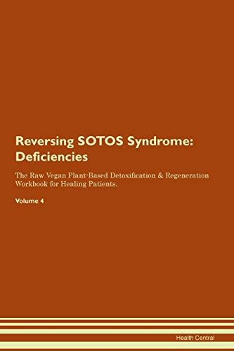 Reversing SOTOS Syndrome: Deficiencies The Raw Vegan Plant-Based Detoxification & Regeneration Workbook for Healing Patients. Volume 4