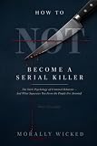 HOW TO NOT BECOME A SERIAL KILLER: The Dark Psychology of Criminal Behavior—And What Separates You From the People I’ve Arrested