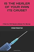 Is the Healer of Your Pain Its Cause? : If So, You Will Receives Sticks for Stone 1675214786 Book Cover