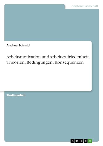 Arbeitsmotivation und Arbeitszufriedenheit. Theorien, Bedingungen, Konsequenzen