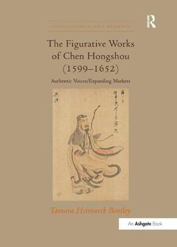 The Figurative Works of Chen Hongshou (1599–1652): Authentic Voices/Expanding Markets (Visual Culture in Early Modernity)
