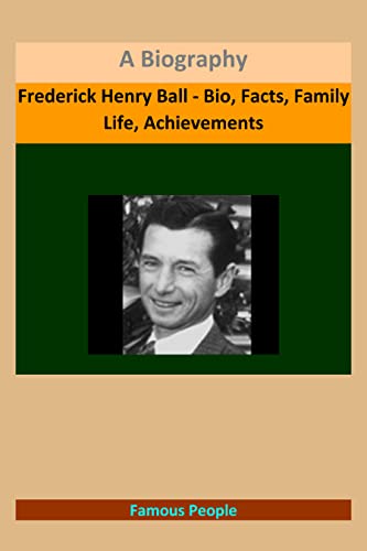 Frederick Henry Ball - Bio, Facts, Family Life, Achievements: A Biography (English Edition)