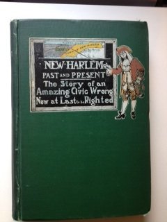 New Harlem Past and Present The Story of an Amazing Civic Wrong, Now at Last to be Righted with a review of the principles of law involved in the recovery of the Harlem Lands by William Pennington Toler and Harmon De Pau Nutting, members of the New Y