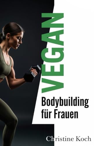 Vegan Bodybuilding für Frauen: Dein kompletter Leitfaden für Muskelaufbau, Fettverbrennung und hormonelle Balance mit der Kraft der Pflanzen Vegan Bodybuilding für Frauen: Dein kompletter Leitfaden für Muskelaufbau, Fettverbrennung und hormonelle Balance mit der Kraft der Pflanzen