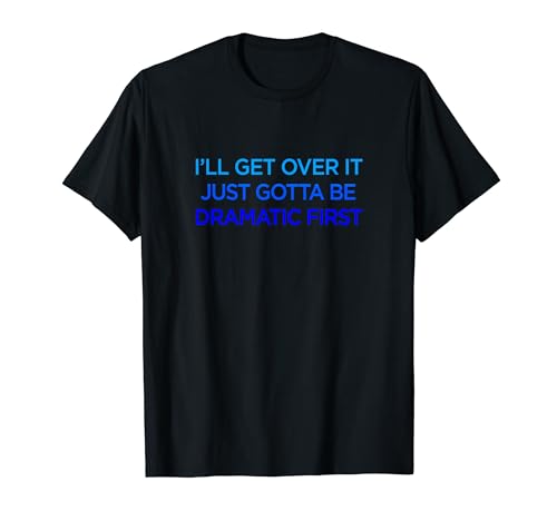 Ill Get Over It Just Gotta Be Dramatic First Bleu T-Shirt