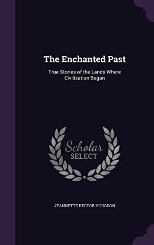 The Enchanted Past: True Stories of the Lands Where Civilization Began